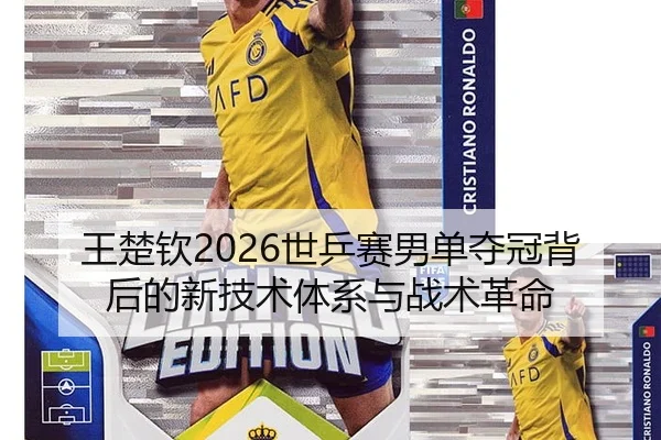王楚钦2026世乒赛男单夺冠背后的新技术体系与战术革命
