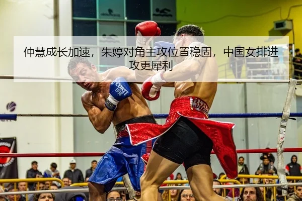 仲慧成长加速，朱婷对角主攻位置稳固，中国女排进攻更犀利（KY）